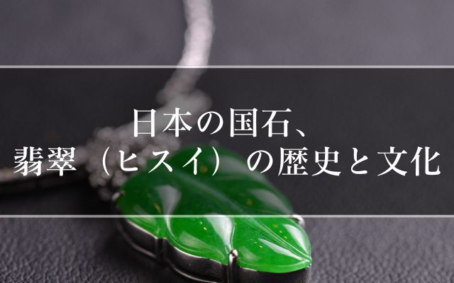 日本の国石、翡翠（ヒスイ）の歴史と文化 | 宝石の高額買取なら実績No